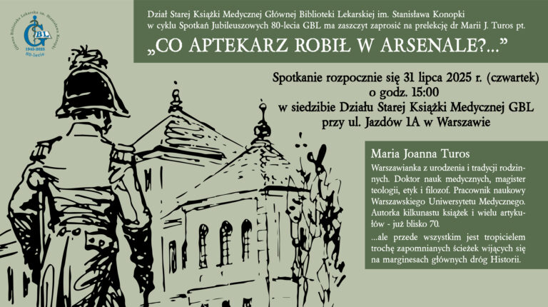 Plakat zapraszający na prelekcję dr Marii J. Turos pod tytułem „Co aptekarz robił w Arsenale?”. Termin: 31 lipca 2025 r. o godz. 15:00 w siedzibie Działu Starej Książki Medycznej GBL przy ul. Jazdów 1A w Warszawie. Grafika przedstawia postać w historycznym mundurze na tle budynku.